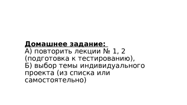    Домашнее задание:  А) повторить лекции № 1, 2 (подготовка к тестированию),  Б) выбор темы индивидуального проекта (из списка или самостоятельно) 