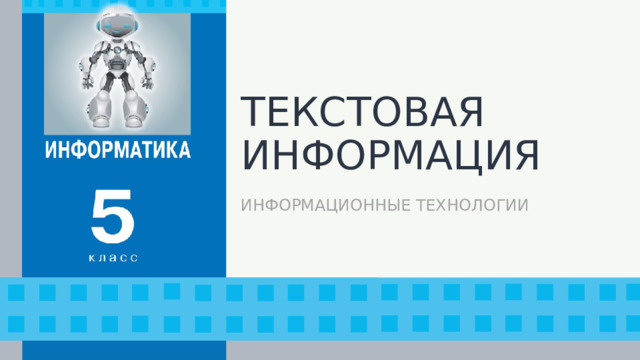 ТЕКСТОВАЯ ИНФОРМАЦИЯ ИНФОРМАЦИОННЫЕ ТЕХНОЛОГИИ 1 