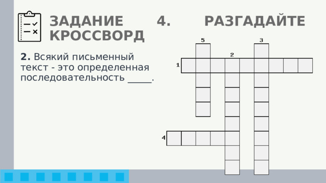 ЗАДАНИЕ 4. РАЗГАДАЙТЕ КРОССВОРД 2. Всякий письменный текст - это определенная последовательность _____. 