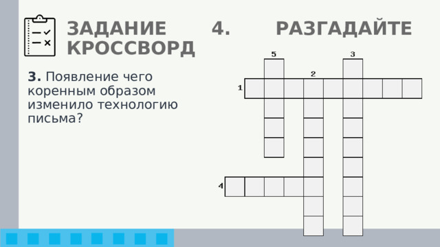 ЗАДАНИЕ 4. РАЗГАДАЙТЕ КРОССВОРД 3. Появление чего коренным образом изменило технологию письма? 