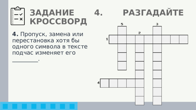 ЗАДАНИЕ 4. РАЗГАДАЙТЕ КРОССВОРД 4. Пропуск, замена или перестановка хотя бы одного символа в тексте подчас изменяет его _________. 