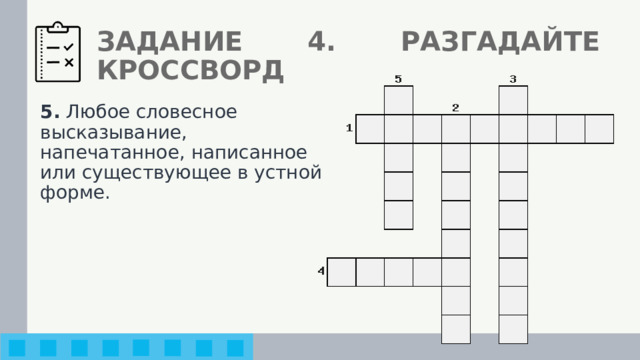 ЗАДАНИЕ 4. РАЗГАДАЙТЕ КРОССВОРД 5. Любое словесное высказывание, напечатанное, написанное или существующее в устной форме. 