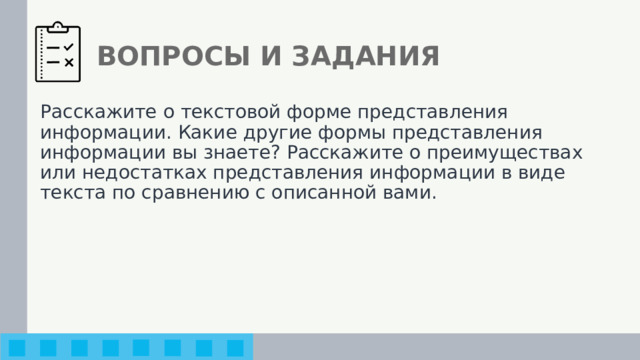 ВОПРОСЫ И ЗАДАНИЯ Расскажите о текстовой форме представления информации. Какие другие формы представления информации вы знаете? Расскажите о преимуществах или недостатках представления информации в виде текста по сравнению с описанной вами. 