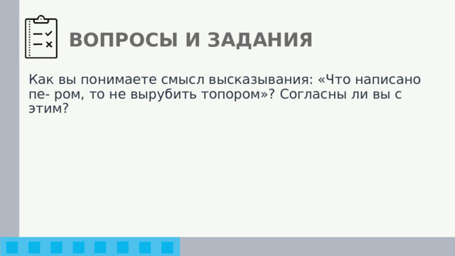ВОПРОСЫ И ЗАДАНИЯ Как вы понимаете смысл высказывания: «Что написано пе- ром, то не вырубить топором»? Согласны ли вы с этим? 