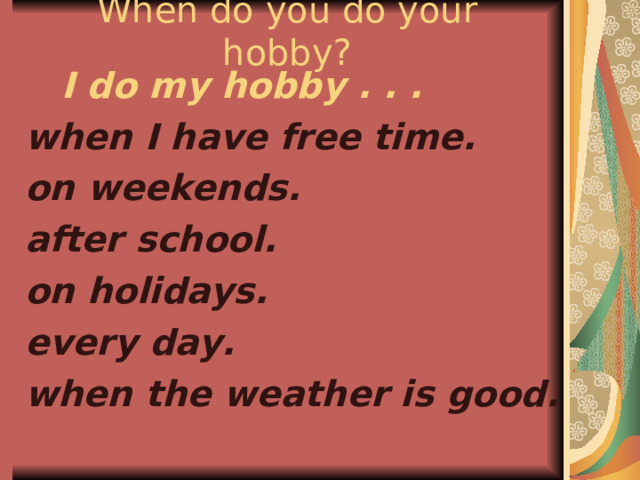 When do you do your hobby?  I do my hobby . . . when I have free time. on weekends. after school. on holidays. every day. when the weather is good.  