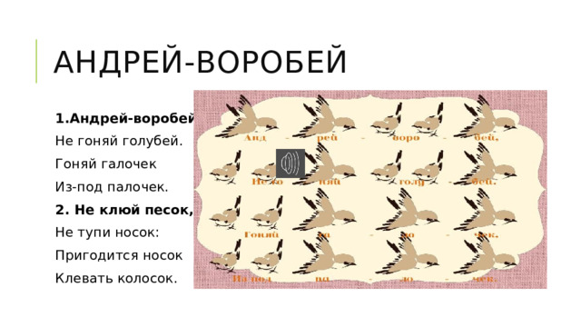 Андрей-воробей 1.Андрей-воробей , Не гоняй голубей. Гоняй галочек Из-под палочек. 2. Не клюй песок, Не тупи носок: Пригодится носок Клевать колосок. 