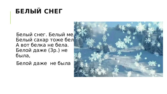 Белый снег    Белый снег. Белый мел.  Белый сахар тоже бел.  А вот белка не бела.  Белой даже (3р.) не была, Белой даже не была 