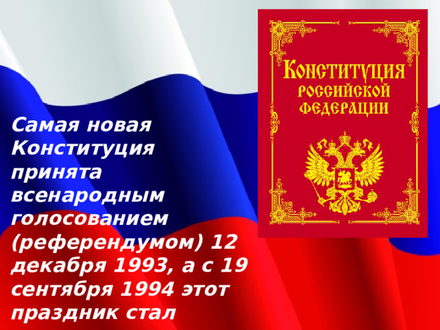 Самая новая Конституция принята всенародным голосованием (референдумом) 12 декабря 1993, а с 19 сентября 1994 этот праздник стал государственным. 