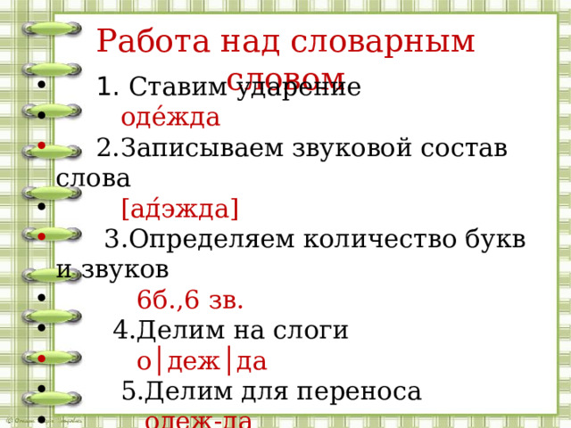 Работа над словарным словом  1. Ставим ударение  оде́жда  2.Записываем звуковой состав слова  [ад́эжда]  3.Определяем количество букв и звуков  6б.,6 зв.  4.Делим на слоги  о│деж│да  5.Делим для переноса  одеж-да 