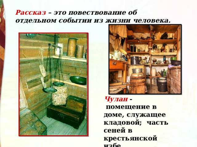 Рассказ – это повествование об отдельном событии из жизни человека. Чулан   -  помещение в доме, служащее кладовой; часть сеней в крестьянской избе. 