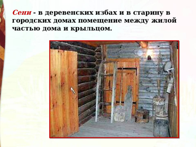 Сени  - в деревенских избах и в старину в городских домах помещение между жилой частью дома и крыльцом.  
