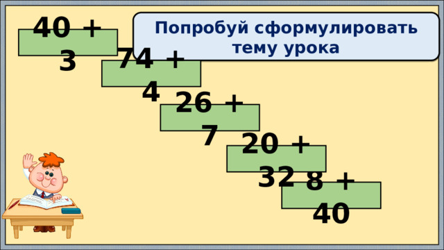Попробуй сформулировать тему урока 40 + 3 74 + 4 26 + 7 20 + 32 8 + 40 