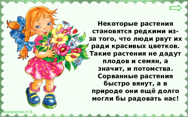 Некоторые растения становятся редкими из-за того, что люди рвут их ради красивых цветков. Такие растения не дадут плодов и семян, а значит, и потомства. Сорванные растения быстро вянут, а в природе они ещё долго могли бы радовать нас! 