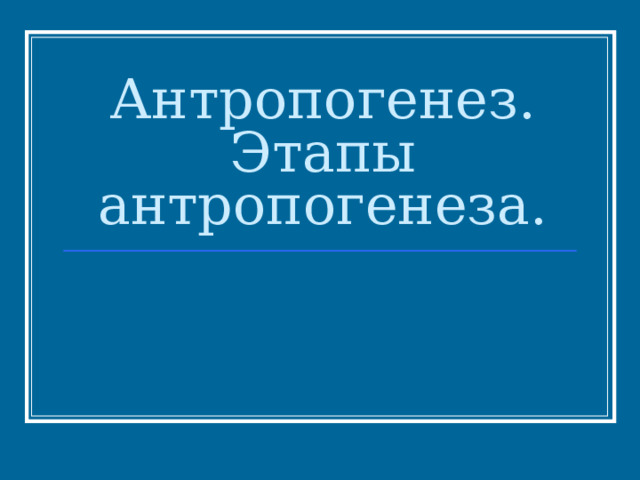 Антропогенез.  Этапы антропогенеза. 