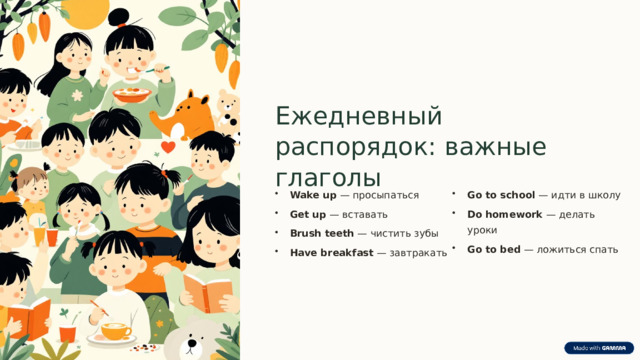 Ежедневный распорядок: важные глаголы Wake up — просыпаться Go to school — идти в школу Get up — вставать Do homework — делать уроки Brush teeth — чистить зубы Go to bed — ложиться спать Have breakfast — завтракать 