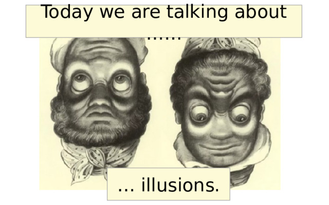 Today we are talking about …… … illusions. 