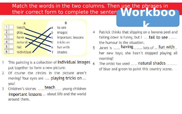 Match the words in the two columns. Then use the phrases in their correct form to complete the sentences. Workbook 