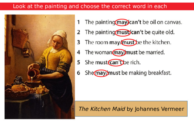 Look at the painting and choose the correct word in each sentence. The Kitchen Maid by Johannes Vermeer 