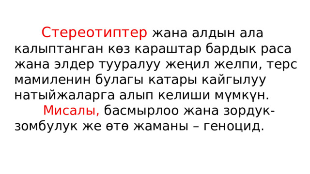  Стереотиптер жана алдын ала калыптанган көз караштар бардык раса жана элдер тууралуу жеңил желпи, терс мамиленин булагы катары кайгылуу натыйжаларга алып келиши мүмкүн.  Мисалы, басмырлоо жана зордук-зомбулук же өтө жаманы – геноцид. 