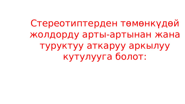 Стереотиптерден төмөнкүдөй жолдорду арты-артынан жана туруктуу аткаруу аркылуу кутулууга болот: 