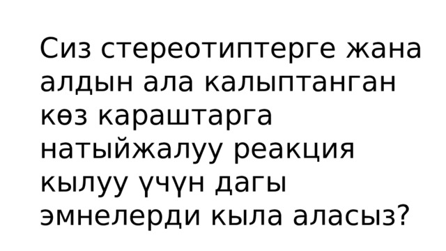 Сиз стереотиптерге жана алдын ала калыптанган көз караштарга натыйжалуу реакция кылуу үчүн дагы эмнелерди кыла аласыз? 