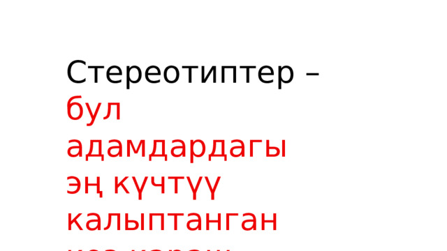 Стереотиптер – бул адамдардагы эң күчтүү калыптанган көз караш. 