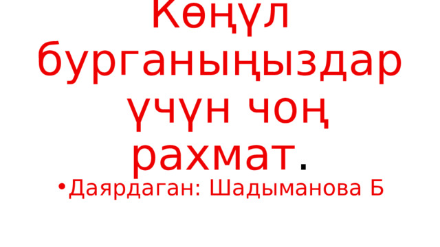   Көңүл бурганыңыздар  үчүн чоң рахмат . Даярдаган: Шадыманова Б 