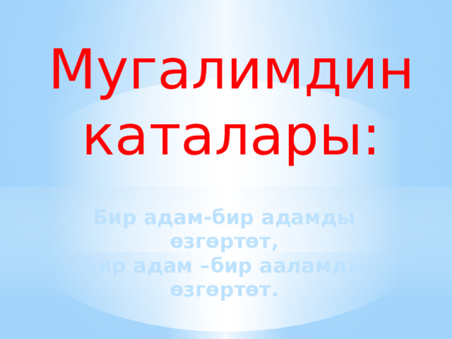 Мугалимдин каталары: Бир адам-бир адамды өзгөртөт, Бир адам –бир ааламды өзгөртөт.  