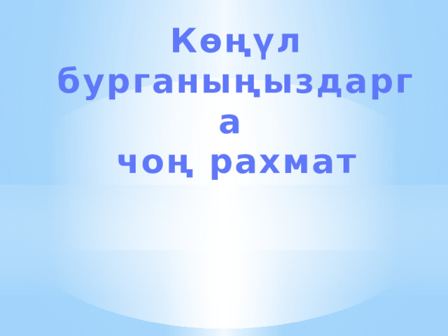 Көңүл бурганыңыздарга чоң рахмат 