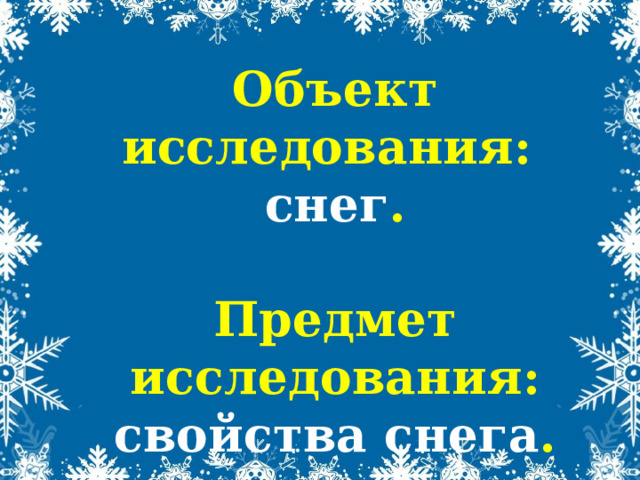 Объект исследования:  снег .   Предмет исследования: свойства снега .   