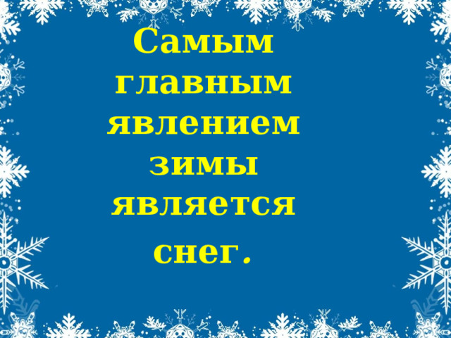 Самым  главным  явлением  зимы  является  снег .  