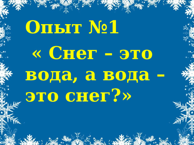 Опыт №1  « Снег – это вода, а вода – это снег?» 