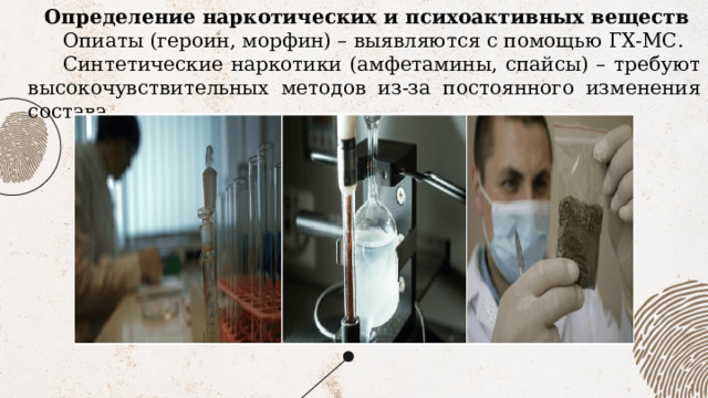  Определение наркотических и психоактивных веществ Опиаты (героин, морфин) – выявляются с помощью ГХ-МС. Синтетические наркотики (амфетамины, спайсы) – требуют высокочувствительных методов из-за постоянного изменения состава. 