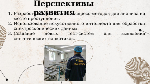 Перспективы развития Разработка портативных экспресс-методов для анализа на месте преступления. Использование искусственного интеллекта для обработки спектроскопических данных. Создание новых тест-систем для выявления синтетических наркотиков. 