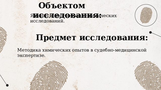  Объектом исследования: Является многообразие химических исследований. Предмет исследования:  Методика химических опытов в судебно-медицинской экспертизе. 
