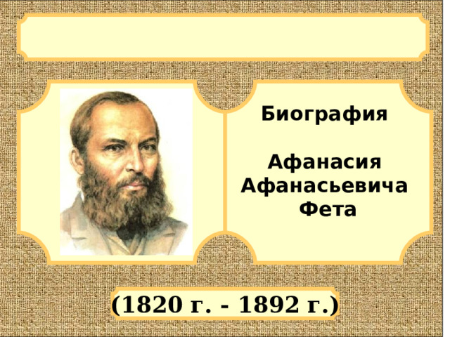  Биография  Афанасия Афанасьевича Фета  (1820 г. - 1892 г.) 
