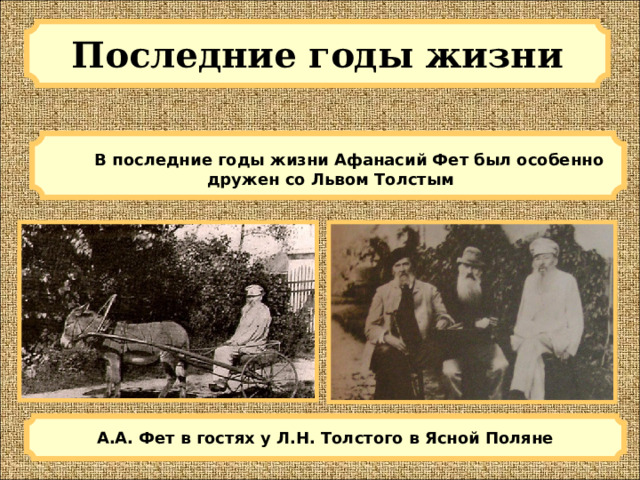 Последние годы жизни  В последние годы жизни Афанасий Фет был особенно дружен со Львом Толстым А.А. Фет в гостях у Л.Н. Толстого в Ясной Поляне 