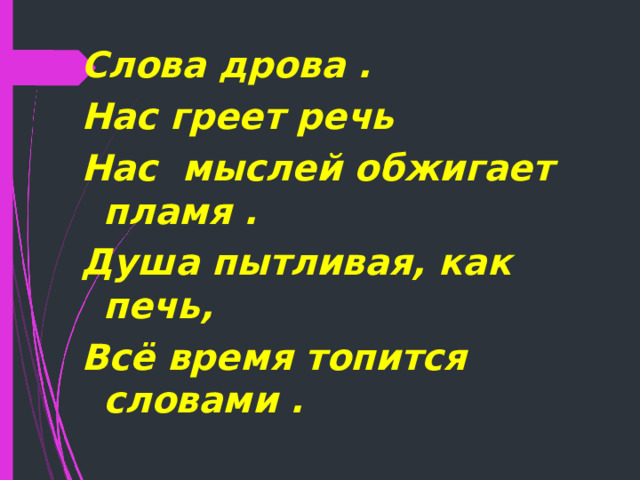Слова дрова . Нас греет речь Нас мыслей обжигает пламя . Душа пытливая, как печь, Всё время топится словами .   