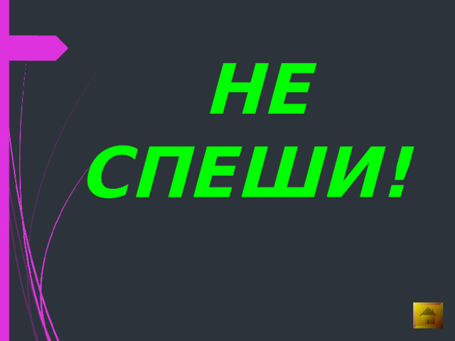  НЕ СПЕШИ! 