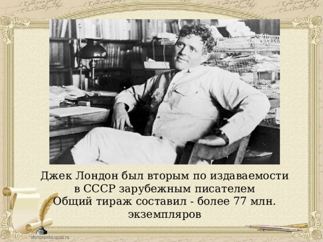 Джек Лондон был вторым по издаваемости в СССР зарубежным писателем Общий тираж составил - более 77 млн. экземпляров 