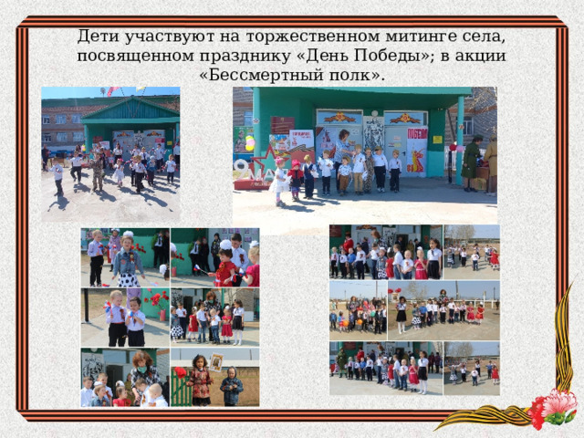 Дети участвуют на торжественном митинге села, посвященном празднику «День Победы»; в акции «Бессмертный полк». 