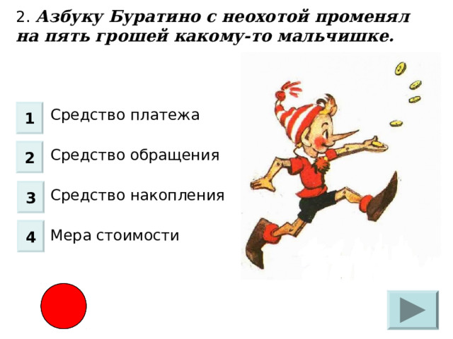 2. Азбуку Буратино с неохотой променял на пять грошей какому-то мальчишке. Средство платежа Средство обращения Средство накопления Мера стоимости 1 2 3 4 
