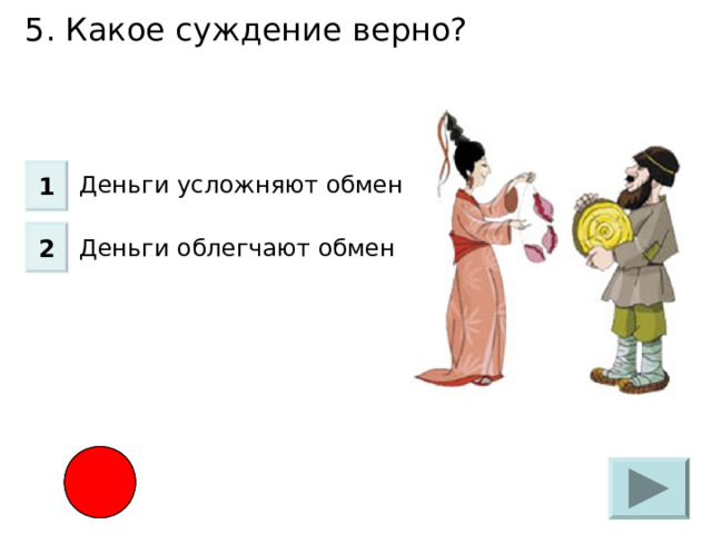 5. Какое суждение верно? Деньги усложняют обмен Деньги облегчают обмен 1 2 