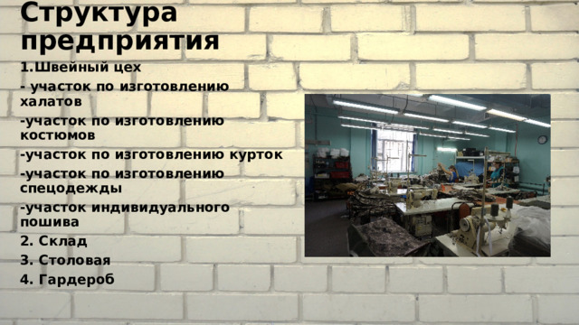 Структура предприятия 1.Швейный цех - участок по изготовлению халатов -участок по изготовлению костюмов -участок по изготовлению курток -участок по изготовлению спецодежды -участок индивидуального пошива 2. Склад 3. Столовая 4. Гардероб 