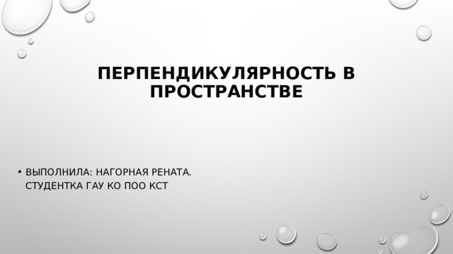 Перпендикулярность в пространстве Выполнила: Нагорная Рената.  Студентка ГАУ КО ПОО КСТ 