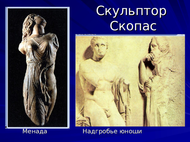 Скульптор  Скопас  Менада Надгробье юноши 