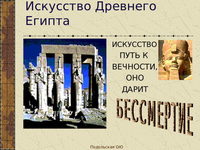 Искусство Древнего Египта ИСКУССТВО ПУТЬ К ВЕЧНОСТИ, ОНО ДАРИТ Подольская ОЮ 