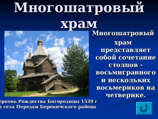 Многошатровый храм  Многошатровый храм представляет собой сочетание столпов -восьмигранного и нескольких восьмериков на четверике.    Церковь Рождества Богородицы 1539 г  из села Передки Боровичского района  
