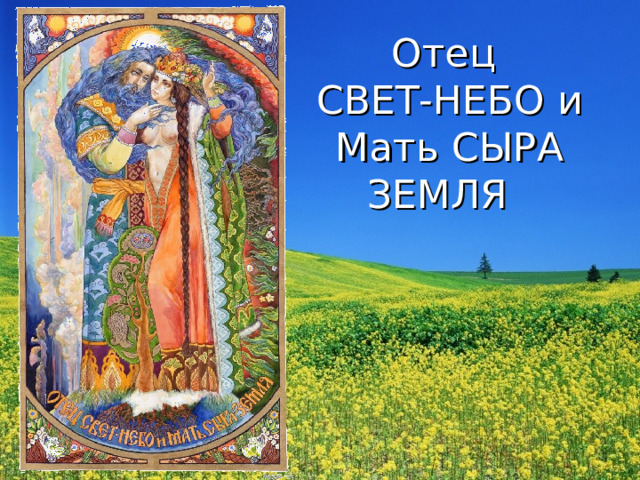 Отец  СВЕТ-НЕБО и  Мать СЫРА ЗЕМЛЯ  