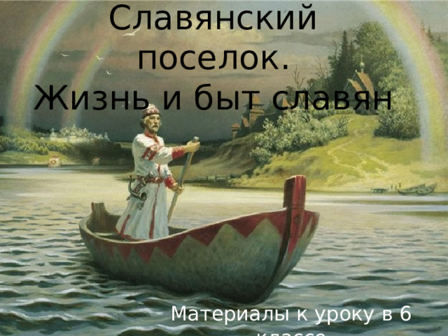 Славянский поселок.  Жизнь и быт славян Материалы к уроку в 6 классе 